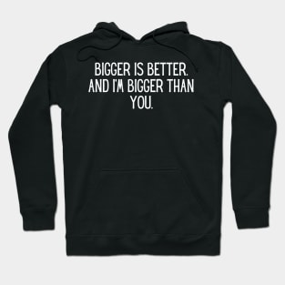 Bigger is better. And I’m bigger than you. Hoodie